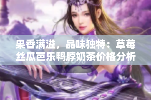 果香滿溢，品味獨(dú)特：草莓絲瓜芭樂(lè)鴨脖奶茶價(jià)格分析及定價(jià)策略
