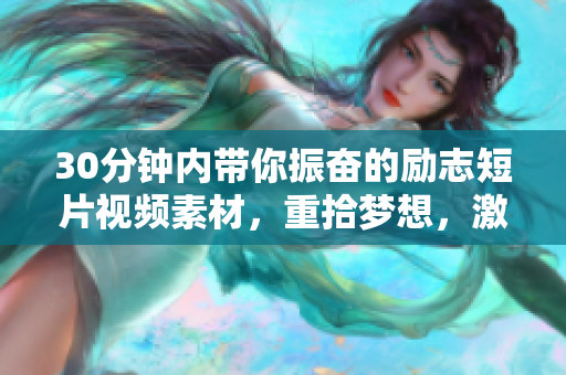 30分鐘內(nèi)帶你振奮的勵志短片視頻素材，重拾夢想，激發(fā)活力