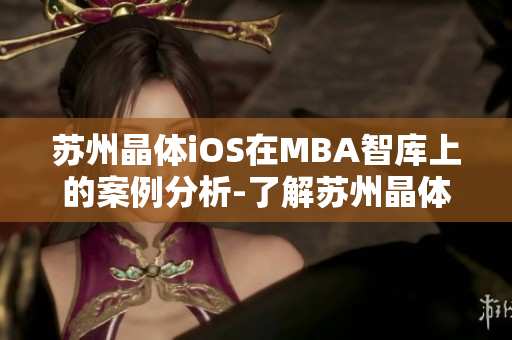 蘇州晶體iOS在MBA智庫上的案例分析-了解蘇州晶體iOS的商業(yè)策略、技術(shù)創(chuàng)新和市場(chǎng)發(fā)展