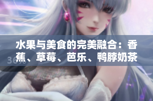水果與美食的完美融合：香蕉、草莓、芭樂、鴨脖奶茶千層浪