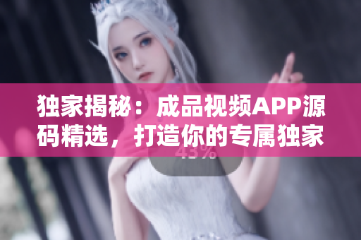 獨(dú)家揭秘：成品視頻APP源碼精選，打造你的專屬獨(dú)家視頻平臺