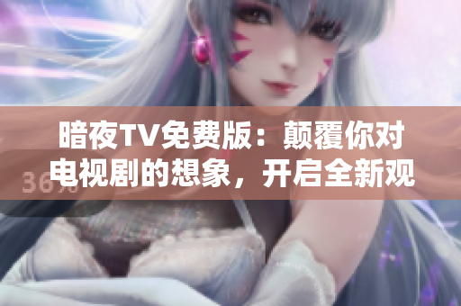 暗夜TV免費(fèi)版：顛覆你對電視劇的想象，開啟全新觀影體驗