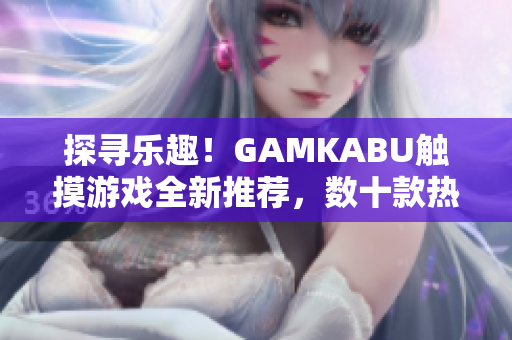 探尋樂趣！GAMKABU觸摸游戲全新推薦，數(shù)十款熱門游戲等你體驗