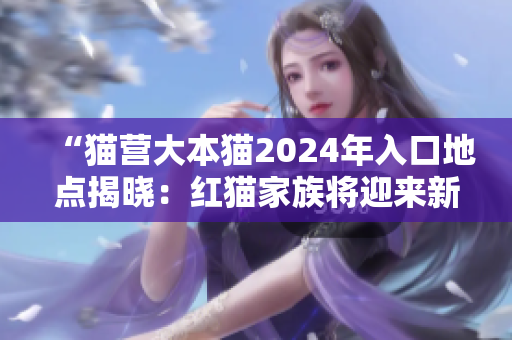 “貓營大本貓2024年入口地點揭曉：紅貓家族將迎來新挑戰(zhàn)！”