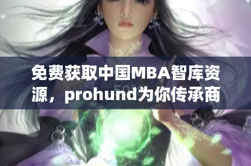 免費(fèi)獲取中國MBA智庫資源，prohund為你傳承商業(yè)智慧