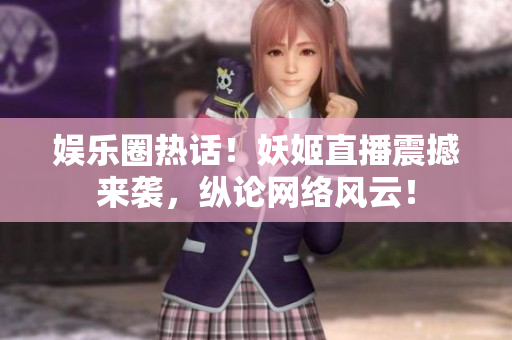 娛樂圈熱話！妖姬直播震撼來襲，縱論網(wǎng)絡(luò)風(fēng)云！
