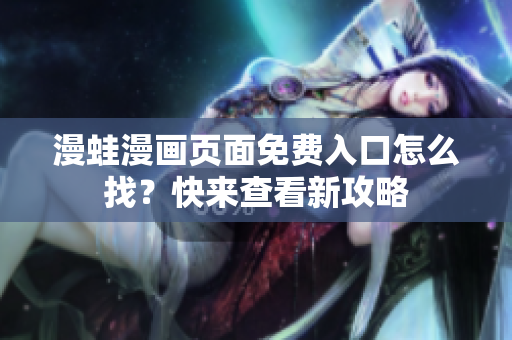 漫蛙漫畫頁面免費入口怎么找？快來查看新攻略