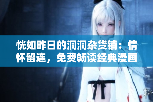 恍如昨日的洞洞雜貨鋪：情懷留連，免費(fèi)暢讀經(jīng)典漫畫