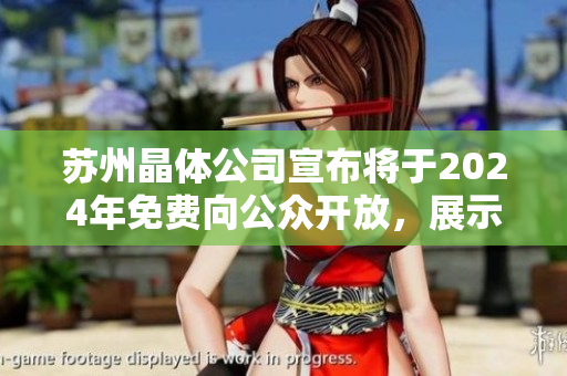 蘇州晶體公司宣布將于2024年免費(fèi)向公眾開放，展示尖端科技成果
