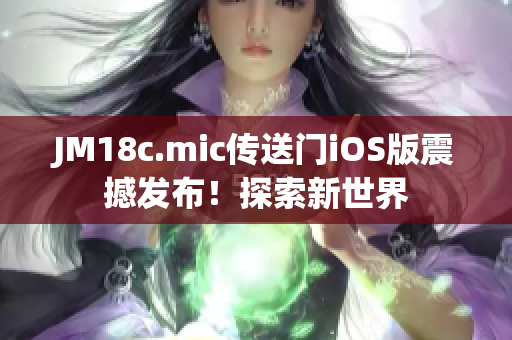 JM18c.mic傳送門iOS版震撼發(fā)布！探索新世界