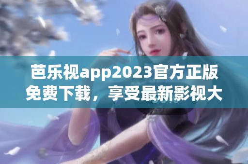 芭樂視app2023官方正版免費下載，享受最新影視大片！