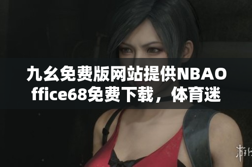 九幺免費版網站提供NBAOffice68免費下載，體育迷必備的NBA觀賽利器