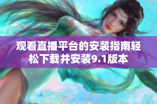 觀看直播平臺(tái)的安裝指南輕松下載并安裝9.1版本