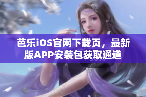 芭樂iOS官網(wǎng)下載頁，最新版APP安裝包獲取通道