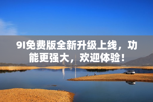 9I免費版全新升級上線，功能更強大，歡迎體驗！
