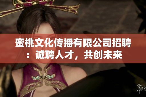 蜜桃文化傳播有限公司招聘：誠(chéng)聘人才，共創(chuàng)未來