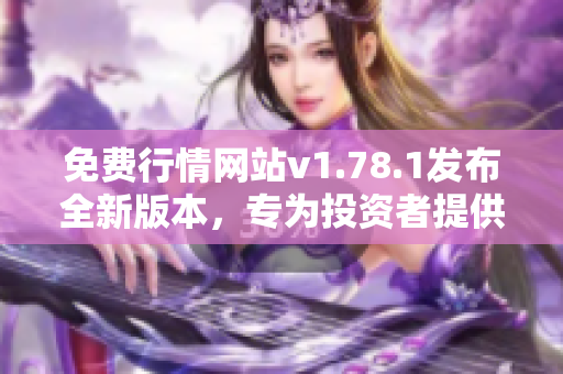 免費行情網站v1.78.1發(fā)布全新版本，專為投資者提供更優(yōu)質服務