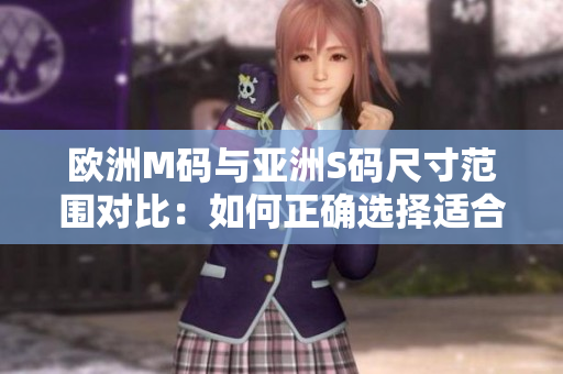 歐洲M碼與亞洲S碼尺寸范圍對(duì)比：如何正確選擇適合您身材的服裝？