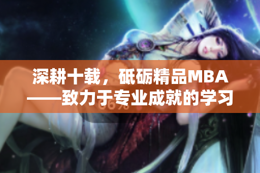 深耕十載，砥礪精品MBA——致力于專業(yè)成就的學(xué)習(xí)之路