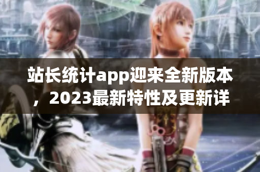 站長統(tǒng)計app迎來全新版本，2023最新特性及更新詳解