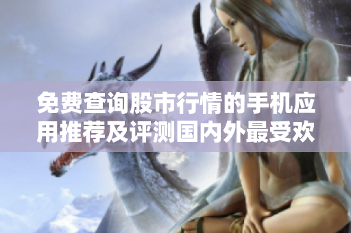 免費查詢股市行情的手機應用推薦及評測國內(nèi)外最受歡迎的免費行情軟件排行!