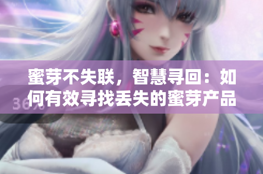 蜜芽不失聯(lián)，智慧尋回：如何有效尋找丟失的蜜芽產(chǎn)品？