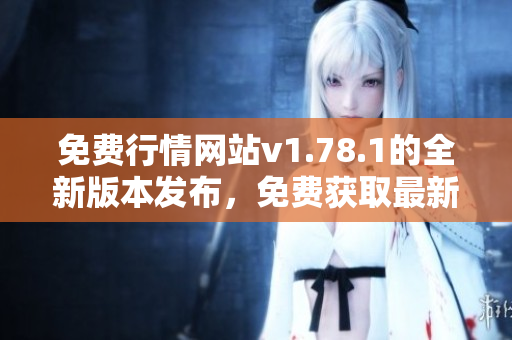 免費(fèi)行情網(wǎng)站v1.78.1的全新版本發(fā)布，免費(fèi)獲取最新市場(chǎng)行情！