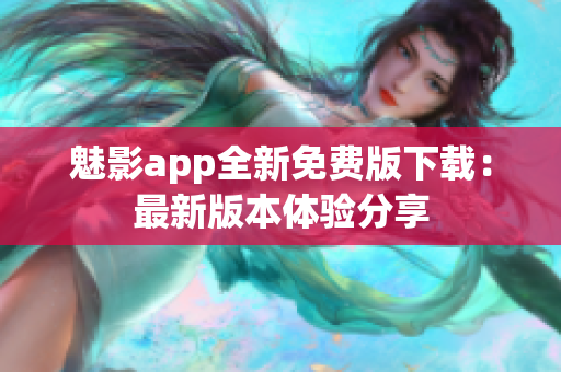 魅影app全新免費(fèi)版下載：最新版本體驗(yàn)分享