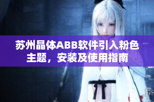 蘇州晶體ABB軟件引入粉色主題，安裝及使用指南