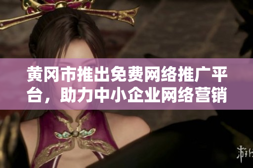 黃岡市推出免費(fèi)網(wǎng)絡(luò)推廣平臺(tái)，助力中小企業(yè)網(wǎng)絡(luò)營(yíng)銷，提升品牌曝光。