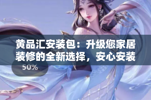 黃品匯安裝包：升級您家居裝修的全新選擇，安心安裝，品質(zhì)保障