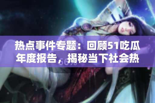 熱點事件專題：回顧51吃瓜年度報告，揭秘當(dāng)下社會熱議話題