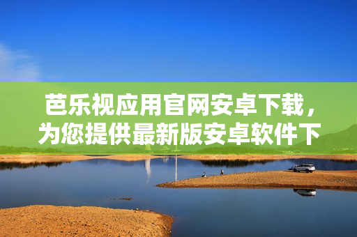 芭樂視應用官網(wǎng)安卓下載，為您提供最新版安卓軟件下載服務
