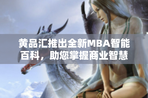 黃品匯推出全新MBA智能百科，助您掌握商業(yè)智慧