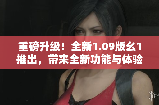 重磅升級！全新1.09版幺1推出，帶來全新功能與體驗