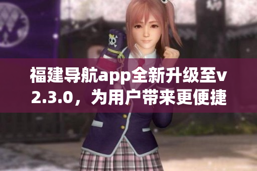 福建導(dǎo)航app全新升級至v2.3.0，為用戶帶來更便捷的出行體驗