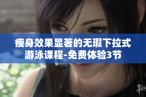 瘦身效果顯著的無瑕下拉式游泳課程-免費體驗3節(jié)