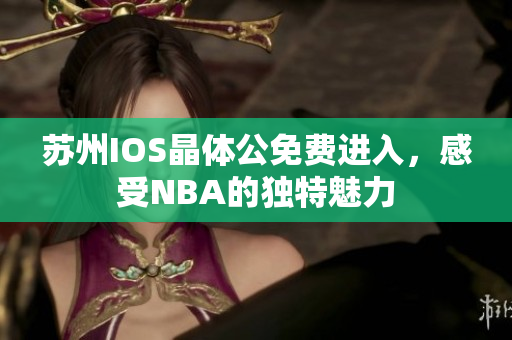 蘇州IOS晶體公免費(fèi)進(jìn)入，感受NBA的獨(dú)特魅力
