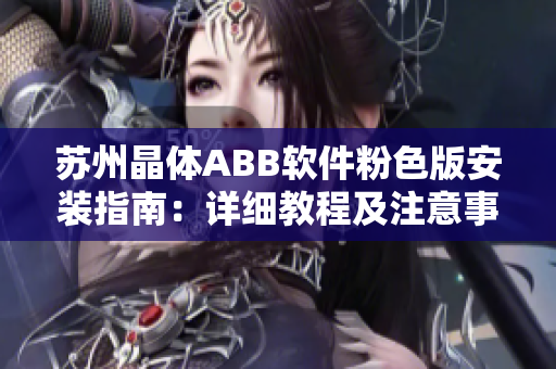 蘇州晶體ABB軟件粉色版安裝指南：詳細教程及注意事項