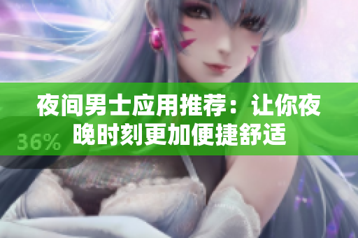 夜間男士應(yīng)用推薦：讓你夜晚時(shí)刻更加便捷舒適