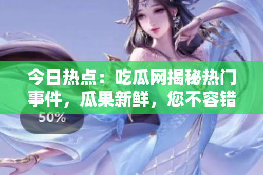 今日熱點(diǎn)：吃瓜網(wǎng)揭秘?zé)衢T事件，瓜果新鮮，您不容錯(cuò)過(guò)