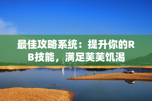 最佳攻略系統(tǒng)：提升你的RB技能，滿(mǎn)足芙芙饑渴