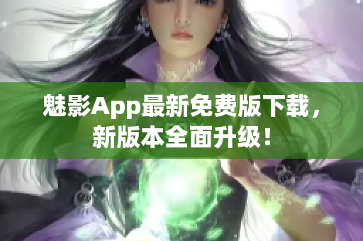 魅影App最新免費版下載，新版本全面升級！