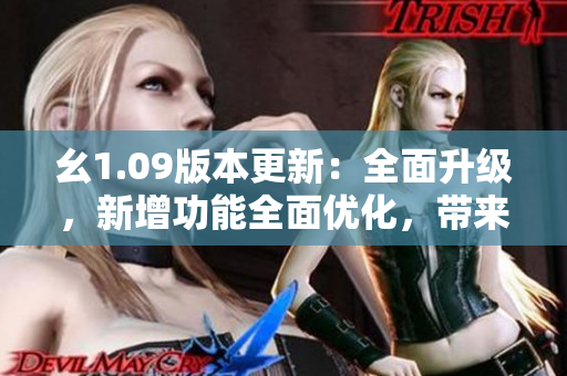 幺1.09版本更新：全面升級(jí)，新增功能全面優(yōu)化，帶來更流暢的體驗(yàn)