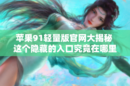 蘋果91輕量版官網(wǎng)大揭秘 這個隱藏的入口究竟在哪里？