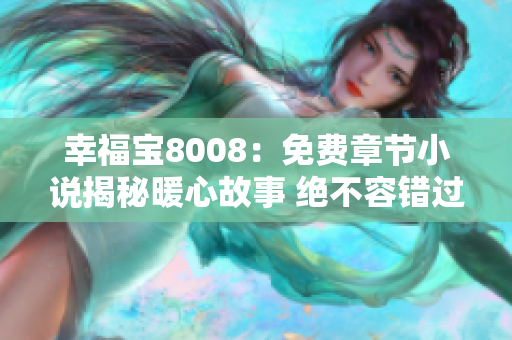 幸福寶8008：免費(fèi)章節(jié)小說(shuō)揭秘暖心故事 絕不容錯(cuò)過(guò)
