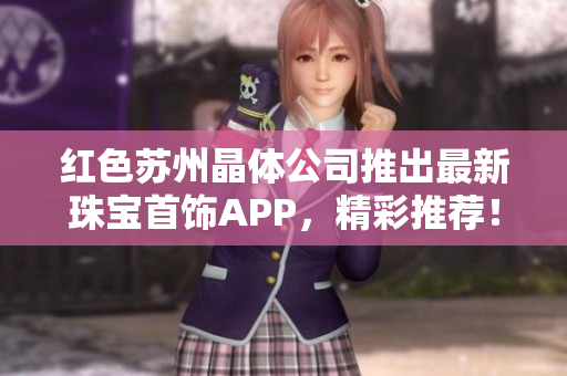 紅色蘇州晶體公司推出最新珠寶首飾APP，精彩推薦！