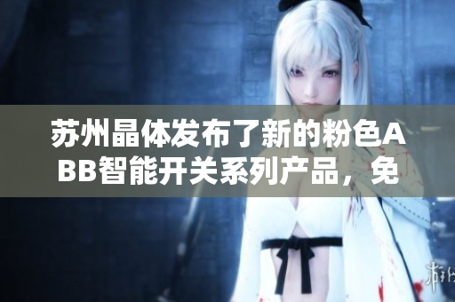 蘇州晶體發(fā)布了新的粉色ABB智能開(kāi)關(guān)系列產(chǎn)品，免安裝設(shè)計(jì)方便實(shí)用