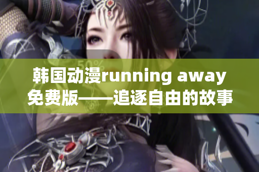 韓國(guó)動(dòng)漫running away免費(fèi)版——追逐自由的故事