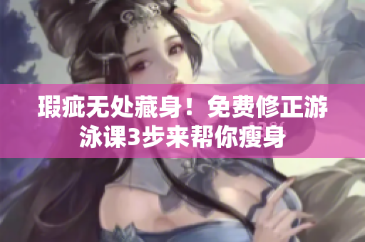 瑕疵無(wú)處藏身！免費(fèi)修正游泳課3步來(lái)幫你瘦身
